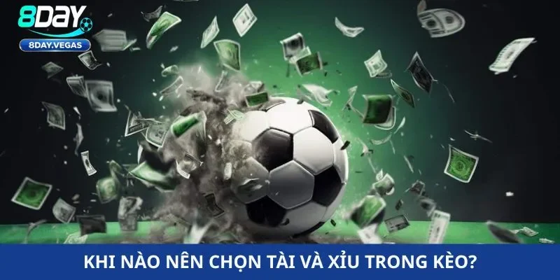 Khi nào nên chọn tài và xỉu trong kèo?